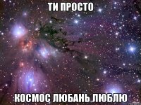 ти просто космос Любань люблю