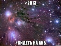 >2013 >сидеть на аиб