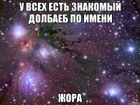 У всех есть знакомый долбаеб по имени жора