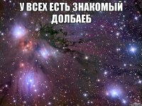 у всех есть знакомый долбаеб 