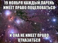 19 ноября каждый парень имеет право поцеловаться и она не имеет право отказаться