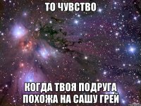 То чувство Когда твоя подруга похожа на Сашу Грей