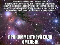 1.Поставлю лайк на аву 2.Буду называть любимымлюбимой 3.Поцелую если увижу 4.Поставлю СПпарня на неделю 5.Отвечу честно на 1 вопрос 6.Дам свой номер 7.Поставлю статус,,Я тебя ЛЮБЛЮ!,, 8.Сфоткаюсь и поставлю на аву 9.Скажу кого люблю 10.Пойду в кино Прокомментируй если смелый