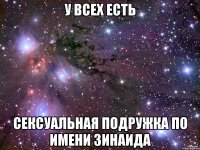 у всех есть сексуальная подружка по имени Зинаида