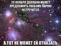 20 ноября девушка может предложить любому парню встречатся А тот не может ей отказать