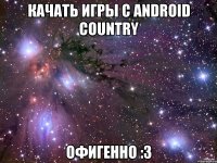 Качать игры с Android Country Офигенно :3