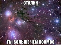 СТАЛИН ТЫ БОЛЬШЕ ЧЕМ КОСМОС