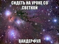 сидеть на уроке со Светкой вандерфул