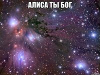 Алиса ты бог 