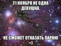 21 ноября не одна девушка, не сможет отказать парню =)