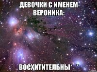 Девочки с именем Вероника: Восхитительны*_*