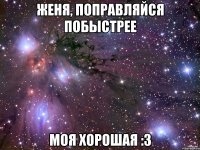 Женя, поправляйся побыстрее Моя хорошая :3