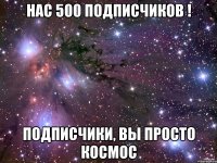 нас 500 подписчиков ! подписчики, вы просто космос