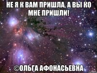 не я к вам пришла, а вы ко мне пришли! ©Ольга Афонасьевна