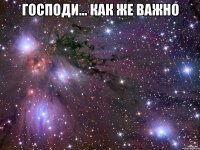 Господи... как же важно 