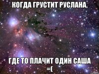 Когда грустит Руслана, Где то плачит один Саша =(