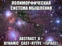 Полиморфическая система мышления Abstract *a = dynamic_cast<RType*>(space);