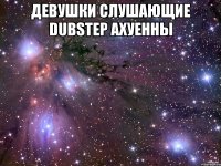 Девушки слушающие Dubstep ахуенны 