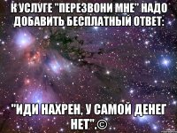 К услуге "Перезвони мне" надо добавить бесплатный ответ: "Иди нахрен, у самой денег нет".©