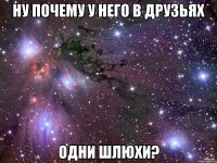 ну почему у него в друзьях одни шлюхи?