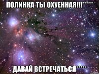 Полинка ты охуенная!!!***** Давай встречаться*****