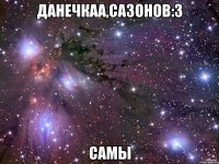 Данечкаа,Сазонов:3 Самы