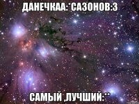 Данечкаа:*Сазонов:3 Самый ,лучший:**