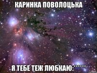 Каринка Поволоцька я тебе теж любкаю:******