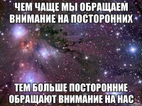 Чем чаще мы обращаем внимание на посторонних тем больше посторонние обращают внимание на нас