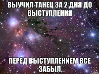 Выучил танец за 2 дня до выступления Перед выступлением все забыл