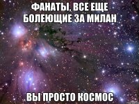 фанаты, все еще болеющие за Милан вы просто космос