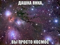 Дашка Янка вы просто космос