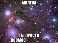 милена ты просто космос*________*