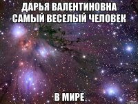 Дарья Валентиновна самый веселый человек в мире