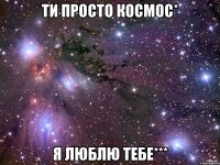 Ти просто космос* я люблю тебе***