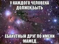 У каждого человека должен быть ебанутный друг по имени Мамед