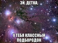 Эй, детка, У тебя классный подбородок