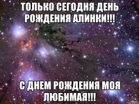 Только сегодня День Рождения Алинки!!! С ДНЕМ РОЖДЕНИЯ МОЯ ЛЮБИМАЯ!!!