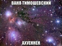 Ваня Тимошевский ахуеннен