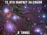 ТЕ, КТО УБИРАЕТ ЗА СОБОЙ А**ЕННЫ