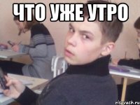 что уже утро 