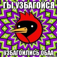 гы узбагойся узбагоились обаа