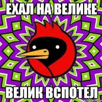 ехал на велике велик вспотел