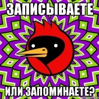 записываете или запоминаете?