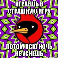 играешь в страшную игру потом всю ночь не уснёшь