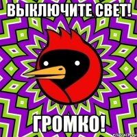 выключите свет! громко!