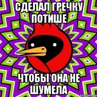 сделал гречку потише чтобы она не шумела