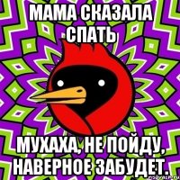 мама сказала спать мухаха, не пойду, наверное забудет.