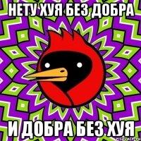нету хуя без добра и добра без хуя