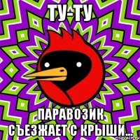 ту-ту паравозик съезжает с крыши...